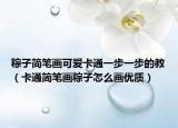粽子簡(jiǎn)筆畫(huà)可愛(ài)卡通一步一步的教（卡通簡(jiǎn)筆畫(huà)粽子怎么畫(huà)優(yōu)質(zhì)）