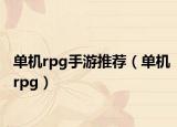 單機(jī)rpg手游推薦（單機(jī)rpg）