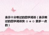 表示十分難過的四字詞語（表示難過的四字詞語快 ⊙ o ⊙ 要多一點的）