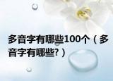 多音字有哪些100個(gè)（多音字有哪些?）