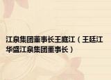 江泉集團(tuán)董事長(zhǎng)王庭江（王廷江 華盛江泉集團(tuán)董事長(zhǎng)）