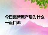 今日更新流產(chǎn)后為什么一直口渴