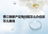 香江鎮(zhèn)房產證有問題怎么辦應該怎么查詢