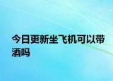 今日更新坐飛機可以帶酒嗎