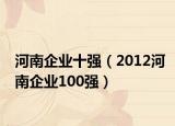 河南企業(yè)十強(qiáng)（2012河南企業(yè)100強(qiáng)）