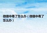 微信中毒了怎么辦（微信中毒了怎么辦）