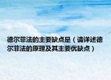 德爾菲法的主要缺點(diǎn)是（請(qǐng)?jiān)斒龅聽柗品ǖ脑砑捌渲饕獌?yōu)缺點(diǎn)）