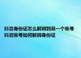 抖音身份證怎么解綁到另一個(gè)賬號(hào) 抖音賬號(hào)如何解綁身份證