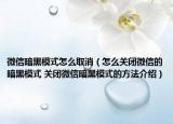 微信暗黑模式怎么取消（怎么關(guān)閉微信的暗黑模式 關(guān)閉微信暗黑模式的方法介紹）