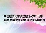 中國地質(zhì)大學(xué)武漢地球化學(xué)（分析化學(xué) 中國地質(zhì)大學(xué) 武漢建設(shè)的慕課）