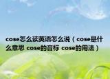 cose怎么讀英語(yǔ)怎么說(shuō)（cose是什么意思 cose的音標(biāo) cose的用法）