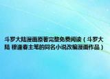 斗羅大陸漫畫原著完整免費(fèi)閱讀（斗羅大陸 穆逢春主筆的同名小說改編漫畫作品）