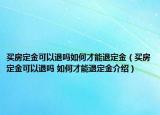 買(mǎi)房定金可以退嗎如何才能退定金（買(mǎi)房定金可以退嗎 如何才能退定金介紹）