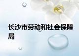 長(zhǎng)沙市勞動(dòng)和社會(huì)保障局