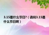 3.15是什么節(jié)日?（請(qǐng)問(wèn)3.15是什么節(jié)日?。? /></span></a>
                        <h2><a href=
