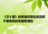 《浮士德》的英語閱讀應(yīng)該簡短不是陳辰的而是歌德的