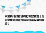 家里統(tǒng)計(jì)打有沒(méi)有打新冠疫苗（居家健康監(jiān)測(cè)能打新冠疫苗嗎詳細(xì)介紹）