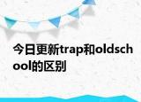 今日更新trap和oldschool的區(qū)別