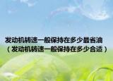 發(fā)動機轉速一般保持在多少最省油（發(fā)動機轉速一般保持在多少合適）