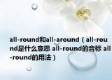 all-round和all-around（all-round是什么意思 all-round的音標 all-round的用法）
