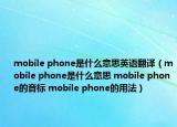 mobile phone是什么意思英語(yǔ)翻譯（mobile phone是什么意思 mobile phone的音標(biāo) mobile phone的用法）