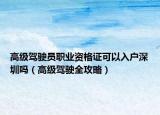 高級(jí)駕駛員職業(yè)資格證可以入戶(hù)深圳嗎（高級(jí)駕駛?cè)ヂ裕? /></span></a>
                        <h2><a  title=
