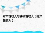 財產(chǎn)性收入與轉(zhuǎn)移性收入（財產(chǎn)性收入）