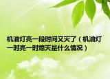 機油燈亮一段時間又滅了（機油燈一時亮一時熄滅是什么情況）