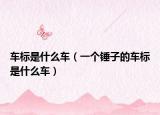 車(chē)標(biāo)是什么車(chē)（一個(gè)錘子的車(chē)標(biāo)是什么車(chē)）