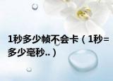 1秒多少幀不會卡（1秒=多少毫秒..）