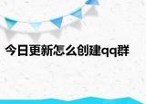 今日更新怎么創(chuàng)建qq群