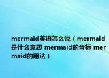 mermaid英語怎么說（mermaid是什么意思 mermaid的音標(biāo) mermaid的用法）