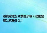 動(dòng)能定理公式解題步驟（動(dòng)能定理公式是什么）