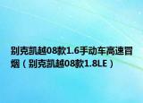 別克凱越08款1.6手動車高速冒煙（別克凱越08款1.8LE）