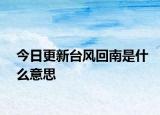 今日更新臺風回南是什么意思