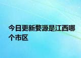 今日更新婺源是江西哪個市區(qū)