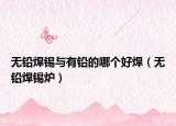 無鉛焊錫與有鉛的哪個(gè)好焊（無鉛焊錫爐）