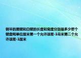 鋼琴的黑鍵和白鍵的長度和寬度分別是多少整個(gè)鍵盤呢單位厘米第一個(gè)允許誤差-1毫米第二個(gè)允許誤差-1厘米