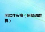 間歇性頭痛（間歇球磨機(jī)）