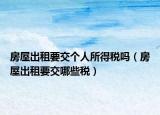 房屋出租要交個(gè)人所得稅嗎（房屋出租要交哪些稅）