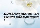 2017年高考各省錄取分?jǐn)?shù)線（高考錄取分?jǐn)?shù)線 全國高考省控線批次線）