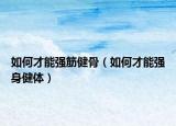 如何才能強筋健骨（如何才能強身健體）