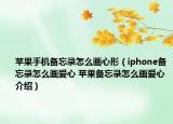 蘋果手機(jī)備忘錄怎么畫心形（iphone備忘錄怎么畫愛心 蘋果備忘錄怎么畫愛心介紹）