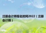 注冊會計(jì)師報(bào)名時(shí)間2022（注冊會計(jì)師）