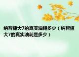 納智捷大7的真實油耗多少（納智捷大7的真實油耗是多少）