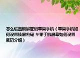 怎么設(shè)置鎖屏密碼蘋果手機(jī)（蘋果手機(jī)如何設(shè)置鎖屏密碼 蘋果手機(jī)屏幕如何設(shè)置密碼介紹）