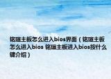 銘瑄主板怎么進(jìn)入bios界面（銘瑄主板怎么進(jìn)入bios 銘瑄主板進(jìn)入bios按什么鍵介紹）