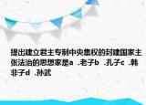 提出建立君主專制中央集權(quán)的封建國家主張法治的思想家是a  .老子b  .孔子c  .韓非子d  .孫武