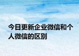 今日更新企業(yè)微信和個人微信的區(qū)別