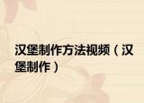 漢堡制作方法視頻（漢堡制作）